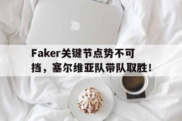 九游娱乐-Faker关键节点势不可挡，塞尔维亚队带队取胜！的简单介绍